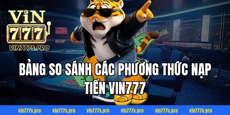 NẠP TIỀN VIN777 THÀNH CÔNG 100% CHỈ TRONG VÀI BƯỚC ĐƠN GIẢN 5 Bảng so sánh các phương thức nạp tiền Vin777