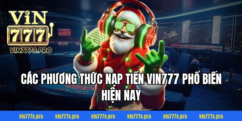 NẠP TIỀN VIN777 THÀNH CÔNG 100% CHỈ TRONG VÀI BƯỚC ĐƠN GIẢN 2 Các phương thức nạp tiền Vin777 phổ biến hiện nay