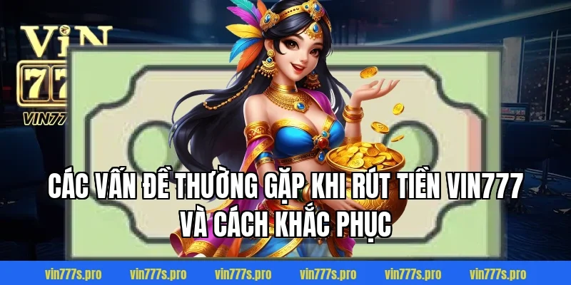 RÚT TIỀN VIN777 CỰC NHANH CHỈ VỚI VÀI BƯỚC NHANH GỌN 4 Các vấn đề thường gặp khi rút tiền VIN777 và cách khắc phục