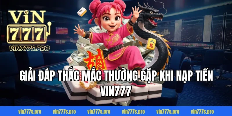 NẠP TIỀN VIN777 THÀNH CÔNG 100% CHỈ TRONG VÀI BƯỚC ĐƠN GIẢN 6 Giải đáp thắc mắc thường gặp khi nạp tiền Vin777