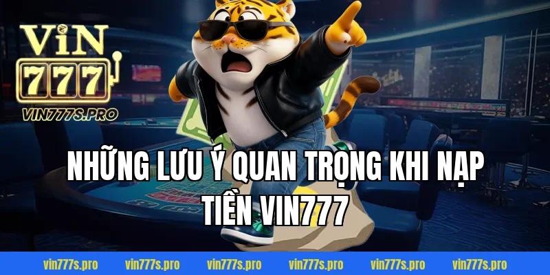 NẠP TIỀN VIN777 THÀNH CÔNG 100% CHỈ TRONG VÀI BƯỚC ĐƠN GIẢN 4 Những lưu ý quan trọng khi nạp tiền Vin777