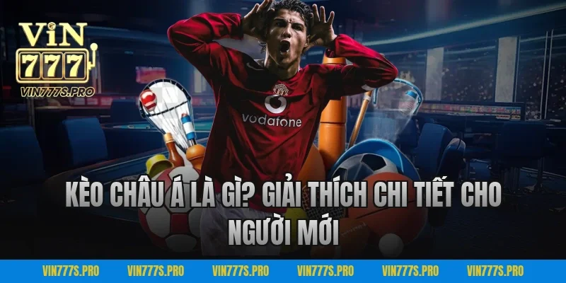 Kèo châu Á là gì? Giải thích chi tiết cho người mới